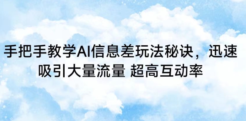 手把手教学AI信息差玩法秘诀，迅速吸引大量流量，超高互动率-网创空间