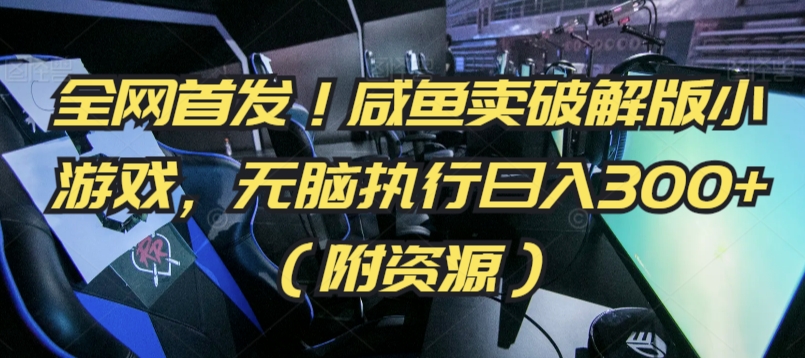 全网首发！咸鱼卖破解版小游戏，无脑执行日入300+（附资源）-网创空间