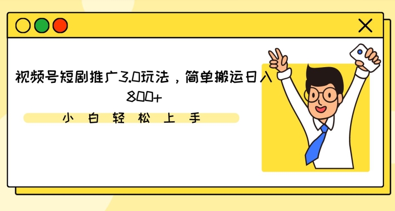 视频号短剧推广3.0玩法，简单搬运日入800+-网创空间