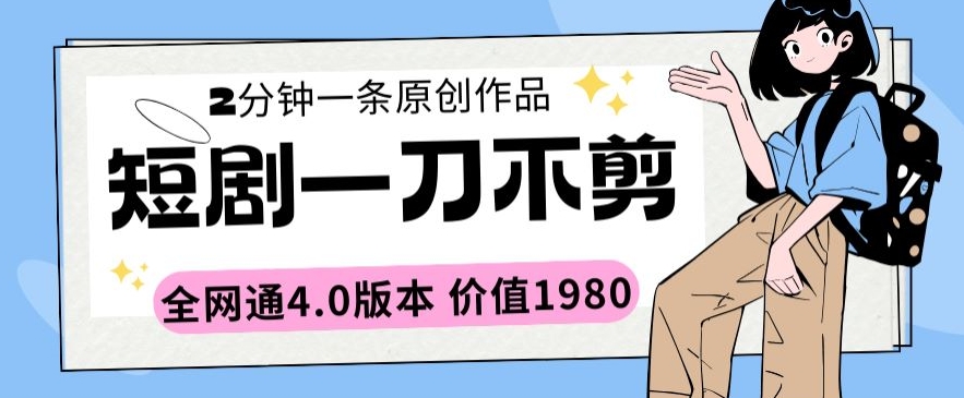 短剧一刀不剪2分钟一条全网通4.0版本价值1980-网创空间