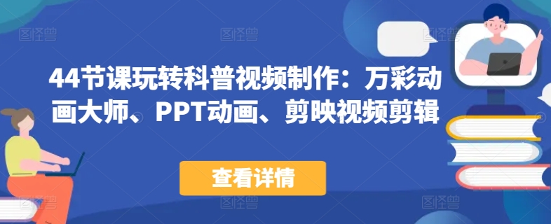 44节课玩转科普视频制作：万彩动画大师、PPT动画、剪映视频剪辑，一课搞定科普视频制作-网创空间