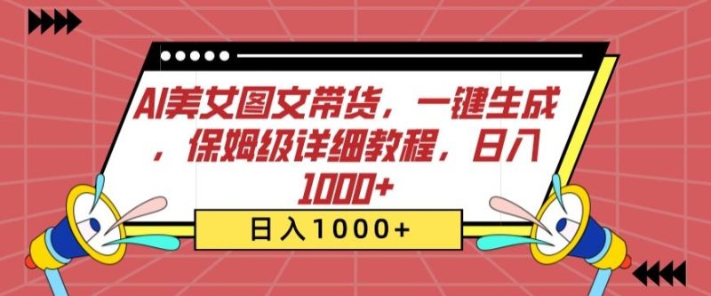 AI美女图文带货，一键生成，保姆级详细教程，日入1000+-网创空间