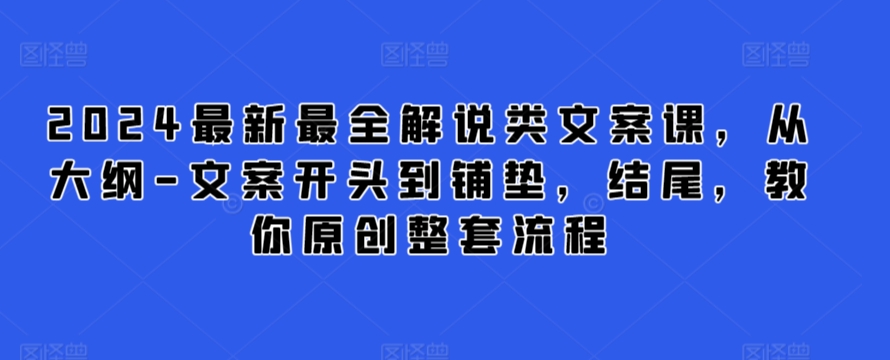 2024最新最全解说类文案课，从大纲-文案开头到铺垫，结尾，教你原创整套流程-网创空间
