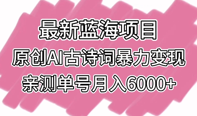 最新蓝海项目，原创AI古诗词暴力变现，亲测单号月入6000+-网创空间