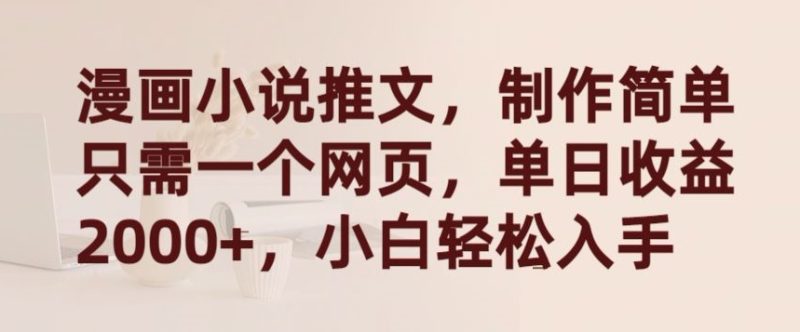 漫画小说推文，制作简单只需一个网页，单日收益2000+，小白轻松入手-网创空间