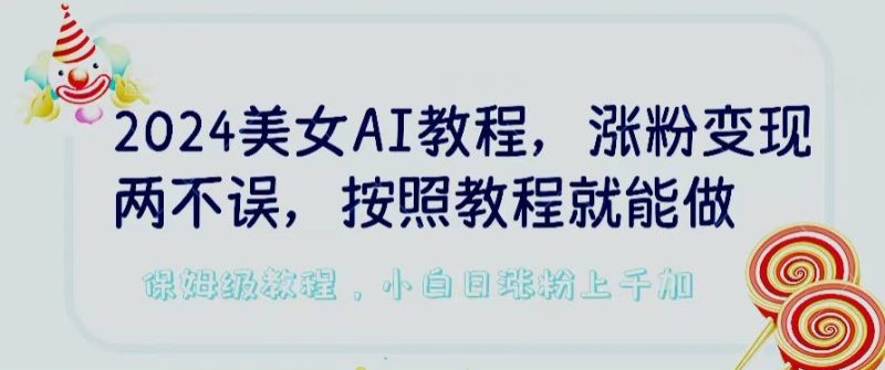2024美女AI教程，涨粉变现两不误，按照教程制作就能做，平台低概率检测出是AI制作-网创空间