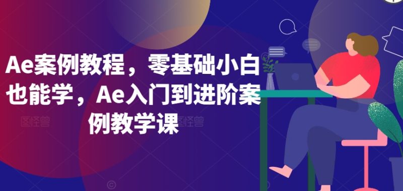 Ae案例教程，零基础小白也能学，Ae入门到进阶案例教学课-网创空间