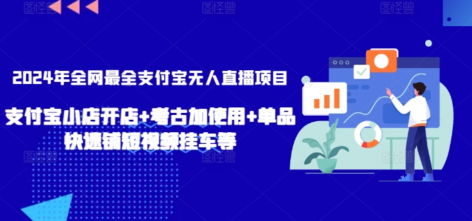 2024年全网最全支付宝无人直播项目，支付宝小店开店+考古加使用+单品快速铺短视频挂车等-网创空间