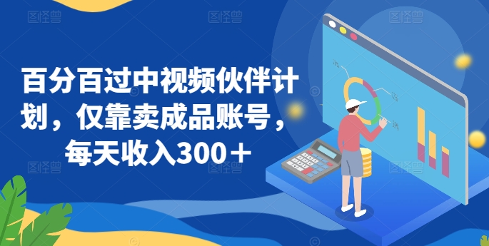 百分百过中视频伙伴计划，仅靠卖成品账号，每天收入300＋-网创空间