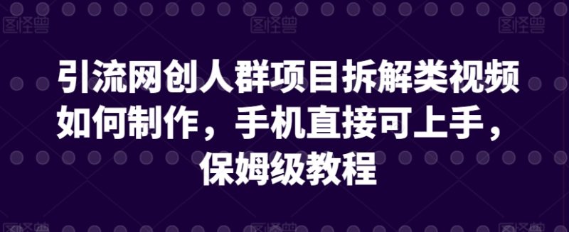 引流网创人群项目拆解类视频如何制作,手机直接可上手,保姆级教程-网创空间