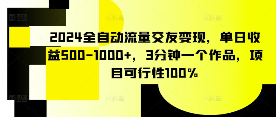 2024全自动流量交友变现，单日收益500-1000+，3分钟一个作品，项目可行性100%-网创空间