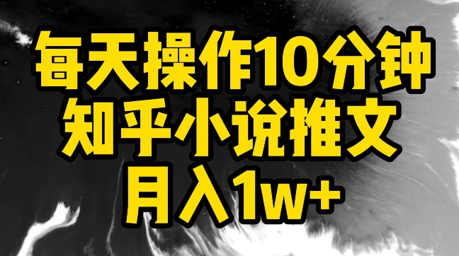 每天操作10分钟，知乎小说推文月入1w+-网创空间