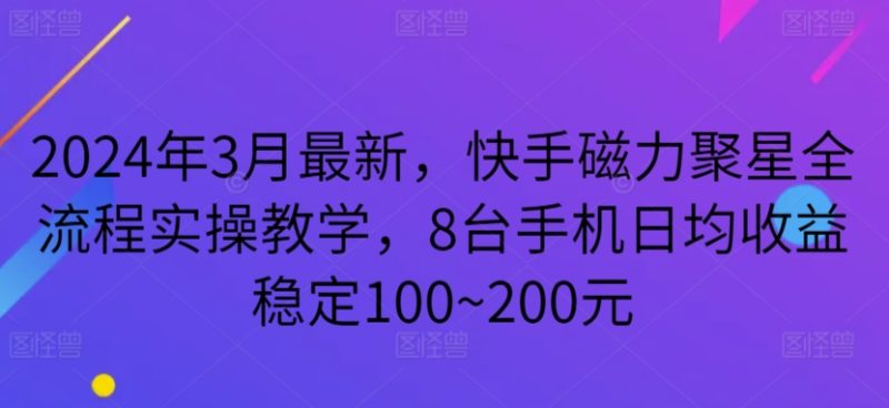 2024年3月最新，快手磁力聚星全流程实操教学，8台手机日均收益稳定100~200元-网创空间