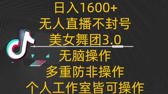 日入1600+，不封号无人直播美女舞团3.0，无脑操作多重防非操作，个人工作制皆可操作-网创空间