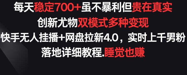 每天稳定700+，收益不高但贵在真实，创新尤物双模式多渠种变现，快手无人挂播+网盘拉新4.0-网创空间