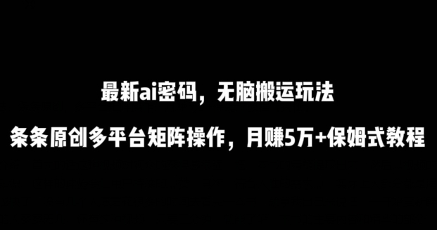 最新ai流量密码，傻瓜式搬运玩法，条条原创，多平台矩阵操作，月赚5万+保姆式教程-网创空间