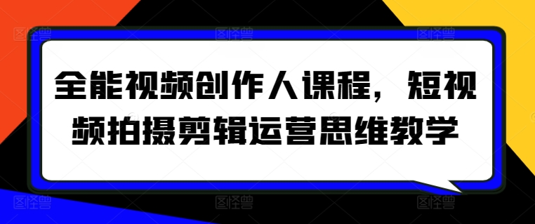 全能视频创作人课程，短视频拍摄剪辑运营思维教学-网创空间
