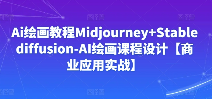 Ai绘画教程Midjourney+Stablediffusion-AI绘画课程设计【商业应用实战】-网创空间
