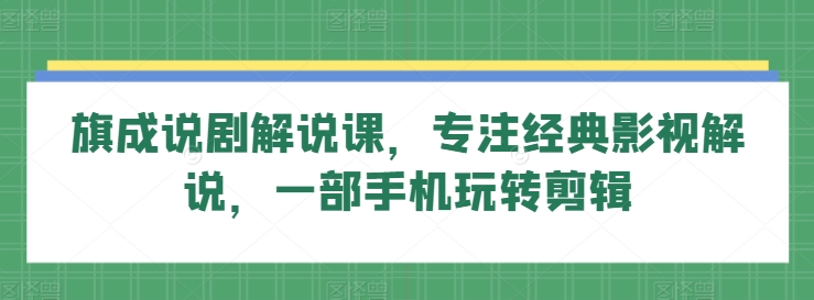 旗成说剧解说课，专注经典影视解说，一部手机玩转剪辑-网创空间