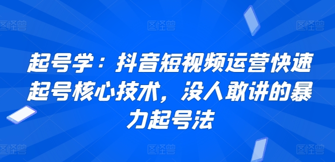 起号学：抖音短视频运营快速起号核心技术，没人敢讲的暴力起号法-网创空间