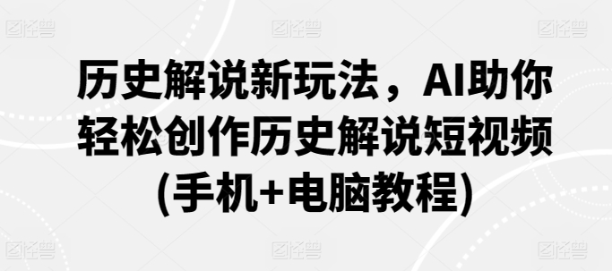 历史解说新玩法，AI助你轻松创作历史解说短视频(手机+电脑教程)-网创空间