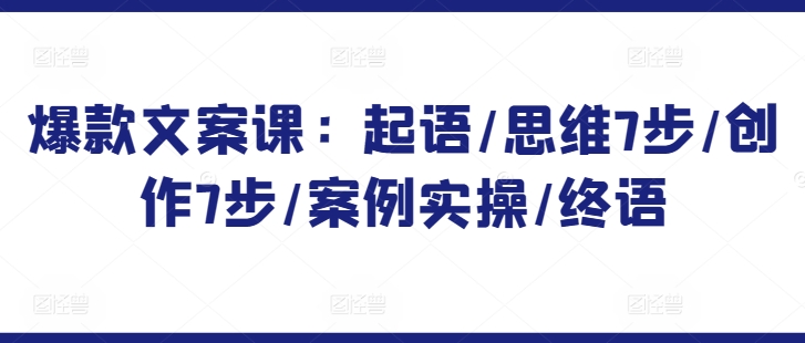 爆款文案课：起语/思维7步/创作7步/案例实操/终语-网创空间