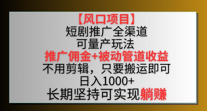 【风口项目】短剧推广全渠道最新双重收益玩法，推广佣金管道收益，不用剪辑，只要搬运即可-网创空间