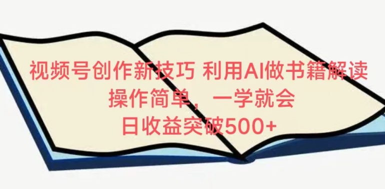 视频号创作新技巧，利用AI做书籍解读，操作简单，一学就会 日收益突破500+-网创空间