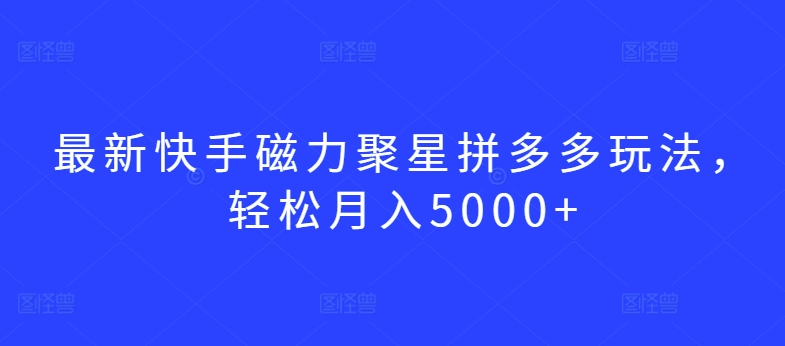 最新快手磁力聚星拼多多玩法，轻松月入5000+-网创空间