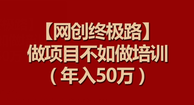 【网创终极路】做项目不如做项目培训，年入50万-网创空间