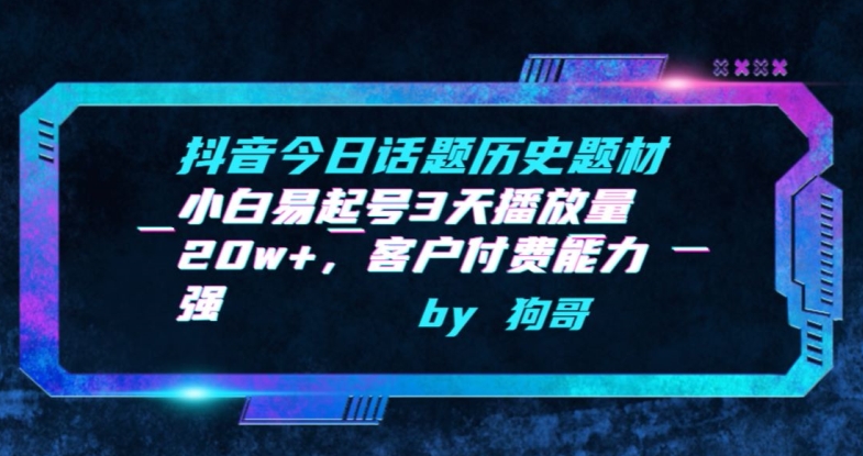 抖音今日话题历史题材-小白易起号3天播放量20w+，客户付费能力强-网创空间