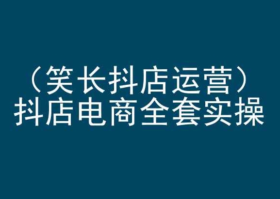 笑长抖店运营，抖店电商全套实操，抖音小店电商培训-网创空间