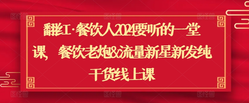 翻红·餐饮人2024要听的一堂课，餐饮老炮&流量新星新发纯干货线上课-网创空间