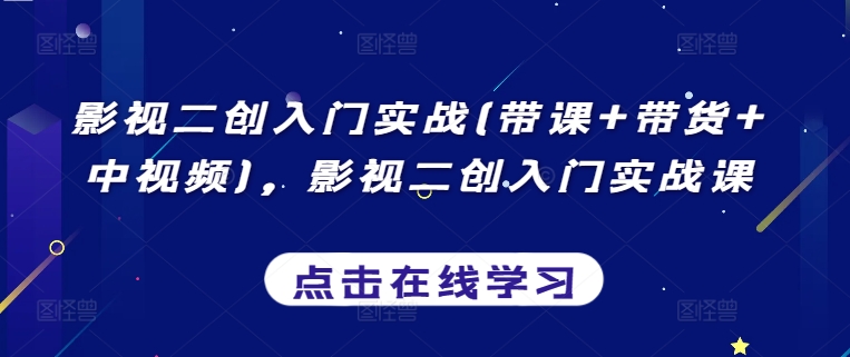 影视二创入门实战(带课+带货+中视频)，影视二创入门实战课-网创空间