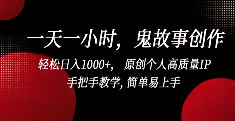 一天一小时，鬼故事创作， 轻松日入1000+， 原创个人高质量IP，手把手教学, 简单易上手-网创空间