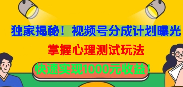 独家揭秘！视频号分成计划曝光，掌握心理测试玩法，快速实现1000元收益-网创空间