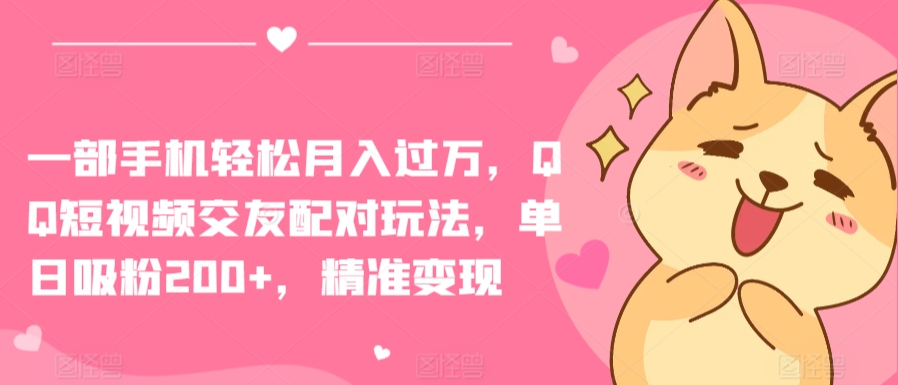 一部手机轻松月入过万，QQ短视频交友配对玩法，单日吸粉200+，精准变现-网创空间