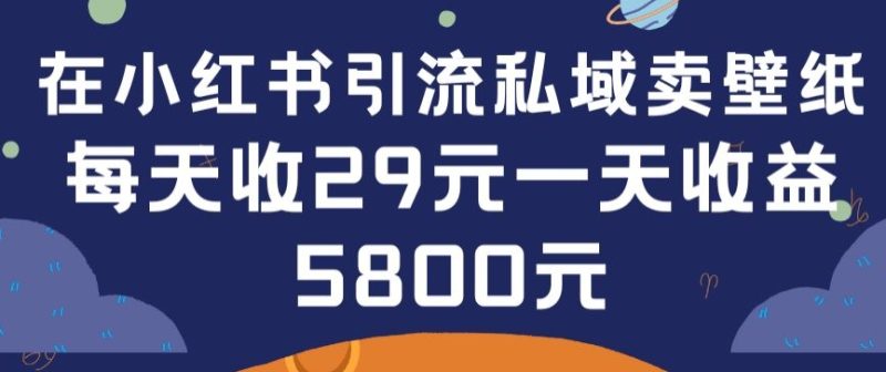 在小红书引流私域卖壁纸每张29元单日最高卖出200张(0-1搭建教程)-网创空间