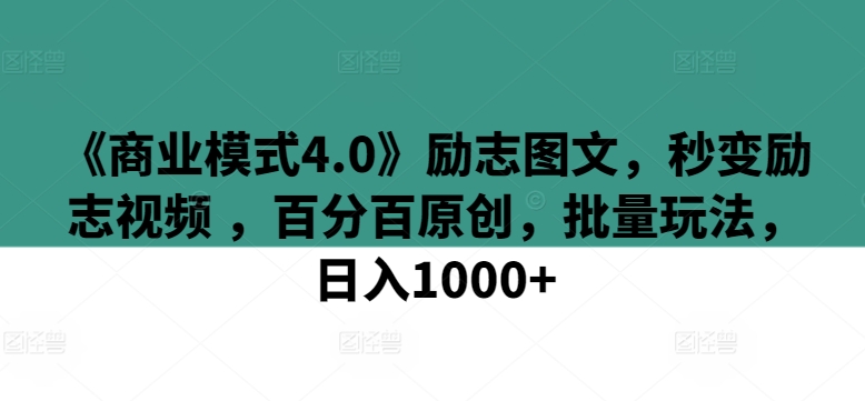 《商业模式4.0》励志图文，秒变励志视频 ，百分百原创，批量玩法，日入1000+-网创空间