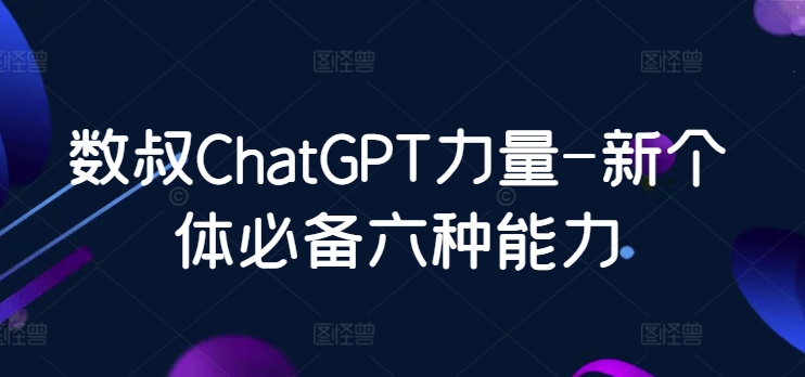 数叔ChatGPT力量-新个体必备六种能力-网创空间