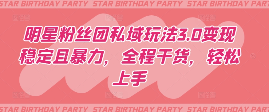 明星粉丝团私域玩法3.0变现稳定且暴力，全程干货，轻松上手-网创空间