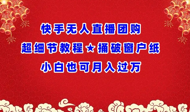 快手无人直播团购超细节教程★捅破窗户纸小白也可月人过万-网创空间