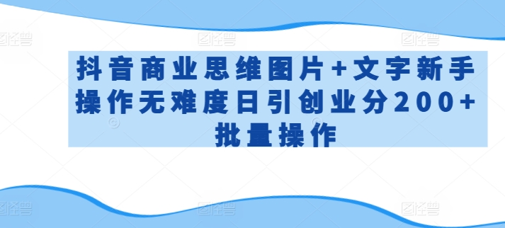 抖音商业思维图片+文字新手操作无难度日引创业分200+批量操作-网创空间