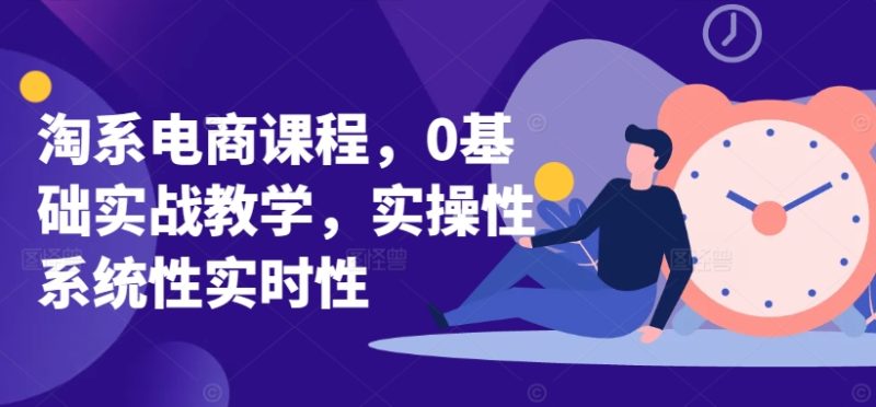 淘系电商课程，0基础实战教学，实操性系统性实时性-网创空间