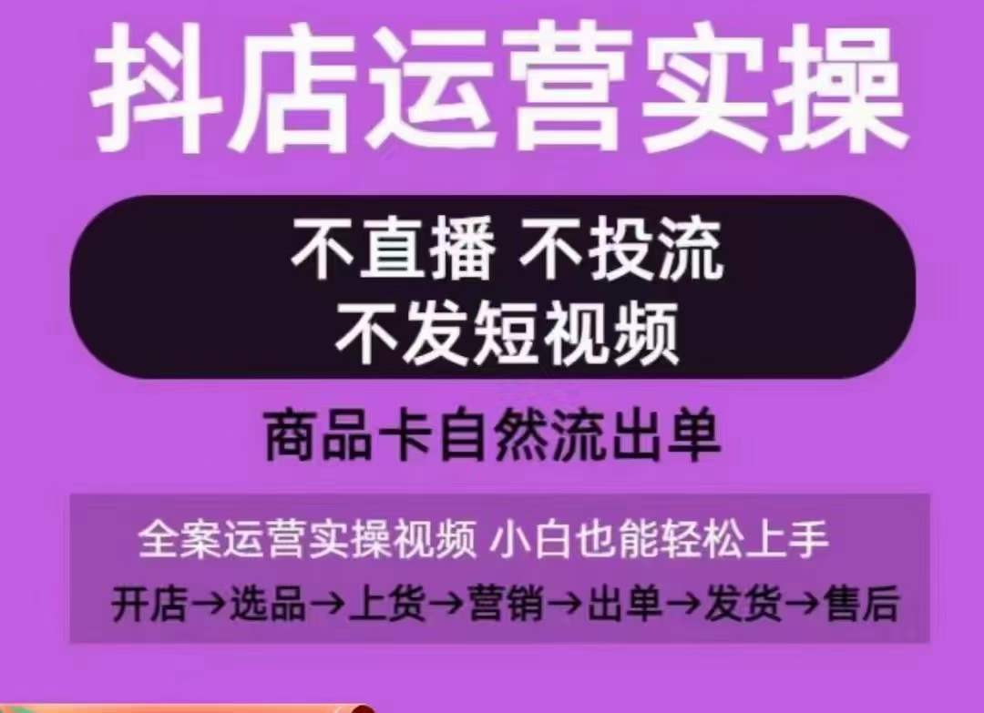 抖店运营实操课，从0-1起店视频全实操，不直播、不投流、不发短视频，商品卡自然流出单-网创空间
