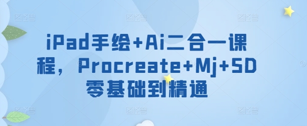 iPad手绘+Ai二合一课程，​Procreate+Mj+SD零基础到精通-网创空间