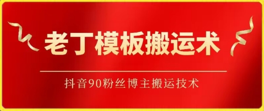 老丁模板搬运术：抖音90万粉丝博主搬运技术-网创空间