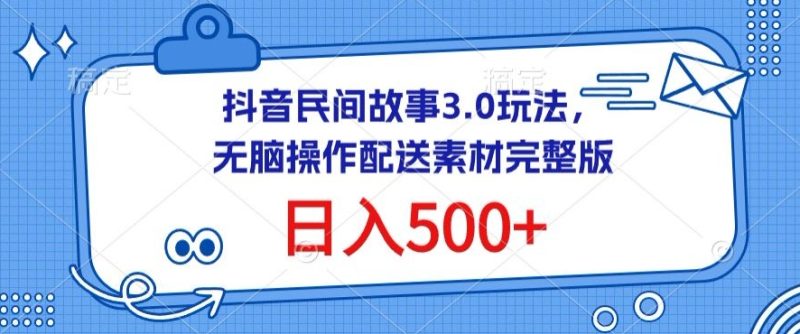 抖音民间故事3.0玩法，无脑操作，日入500+配送素材完整版-网创空间