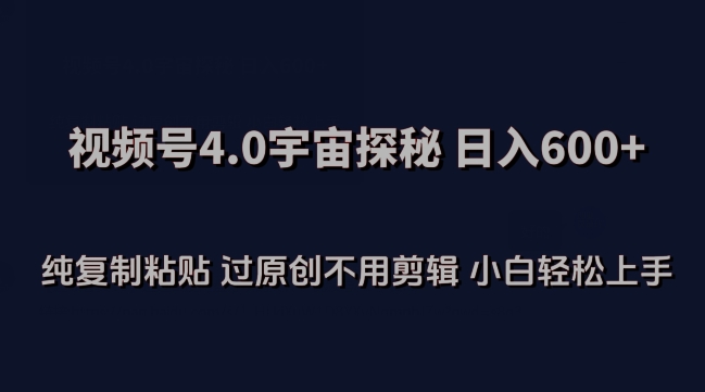 视频号4.0宇宙探秘，日入600多纯复制粘贴过原创不用剪辑小白轻松操作-网创空间