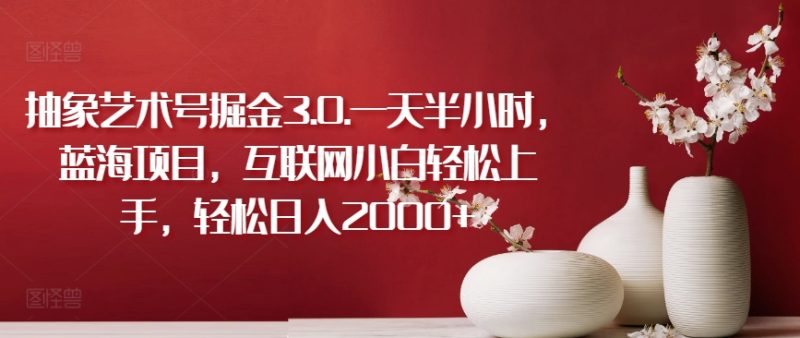 抽象艺术号掘金3.0.一天半小时，蓝海项目，互联网小白轻松上手，轻松日入2000+-网创空间